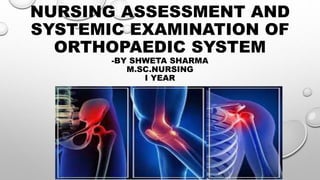 NURSING ASSESSMENT AND
SYSTEMIC EXAMINATION OF
ORTHOPAEDIC SYSTEM
-BY SHWETA SHARMA
M.SC.NURSING
I YEAR
 