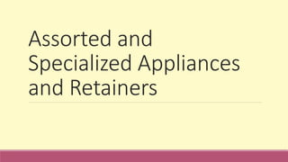 Assorted and
Specialized Appliances
and Retainers
 