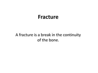 Fracture
A fracture is a break in the continuity
of the bone.
 