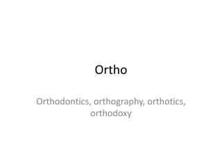 Ortho

Orthodontics, orthography, orthotics,
             orthodoxy
 