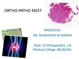 ORTHO-PATHO MEET
PRESENTER:
DR. MURUGESH M KURANI
Dept. of Orthopaedics, J N
Medical College, BELAGAVI.
 