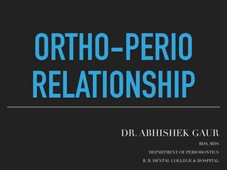 ORTHO-PERIO
RELATIONSHIP
DR. ABHISHEK GAUR
BDS, MDS
DEPARTMENT OF PERIODONTICS
R. R. DENTAL COLLEGE & HOSPITAL
 