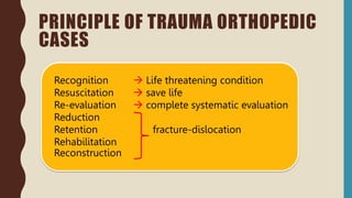 Recognition  Life threatening condition
Resuscitation  save life
Re-evaluation  complete systematic evaluation
Reduction
Retention fracture-dislocation
Rehabilitation
Reconstruction
PRINCIPLE OF TRAUMA ORTHOPEDIC
CASES
 