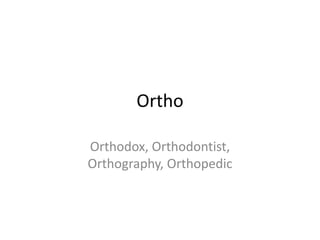 Ortho

Orthodox, Orthodontist,
Orthography, Orthopedic
 