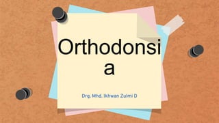 Orthodonsi
a
Drg. Mhd. Ikhwan Zulmi D
 