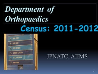 Department of
Orthopaedics
    Census: 2011-2012


         JPNATC, AIIMS

                         1
 