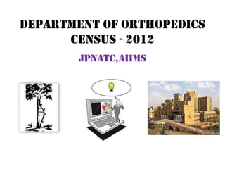 Department of orthopedics
Census - 2012
JPNATC,AIIMS
 
