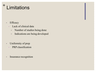 +
Limitations
• Efficacy
• Lack of clinical data
• Number of studies being done
• Indications are being developed
• Uniformity of prep
• PRP classification
• Insurance recognition
 
