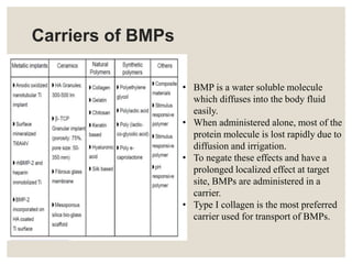 Carriers of BMPs
• BMP is a water soluble molecule
which diffuses into the body fluid
easily.
• When administered alone, m...