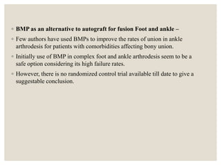 ◦ BMP as an alternative to autograft for fusion Foot and ankle –
◦ Few authors have used BMPs to improve the rates of unio...