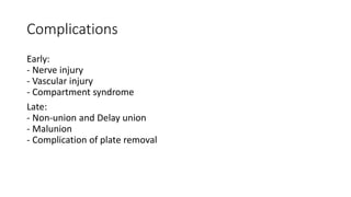 Complications
Early:
- Nerve injury
- Vascular injury
- Compartment syndrome
Late:
- Non-union and Delay union
- Malunion
- Complication of plate removal
 