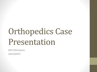 Orthopedics Case
Presentation
MPJ MOrokane
202016997
 