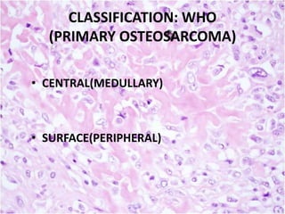 CLASSIFICATION: WHO
(PRIMARY OSTEOSARCOMA)
• CENTRAL(MEDULLARY)

• SURFACE(PERIPHERAL)

 