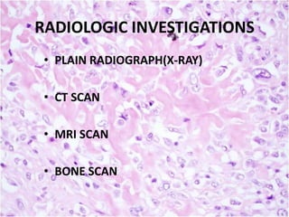RADIOLOGIC INVESTIGATIONS
• PLAIN RADIOGRAPH(X-RAY)
• CT SCAN
• MRI SCAN

• BONE SCAN

 
