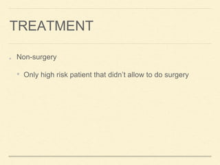 TREATMENT
Non-surgery
• Only high risk patient that didn’t allow to do surgery
 