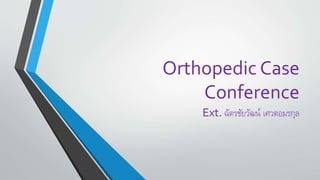 Orthopedic Case
Conference
Ext. ฉัตรชัยวัฒน์ เศวตอมรกุล
 