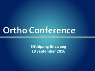 Ortho Conference
Sitthipong Jinawong
19 September 2016
 