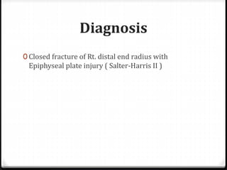 Diagnosis
0 Closed fracture of Rt. distal end radius with
Epiphyseal plate injury ( Salter-Harris II )
 