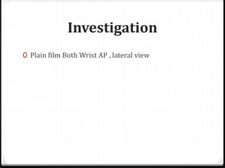 Investigation
0 Plain film Both Wrist AP , lateral view
 