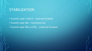 STABILIZATION
• Gustilo type I and II – internal fixation
• Gustilo type IIIa – controversial
• Gustilo type IIIb a d IIIc – external fixation
 
