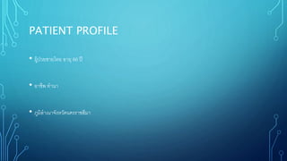 PATIENT PROFILE
• ผู้ป่วยชายไทย อายุ 66 ปี
• อาชีพ ทานา
• ภูมิลาเนาจังหวัดนครราชสีมา
 