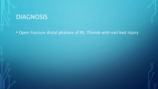 DIAGNOSIS
• Open fracture distal phalanx of Rt. Thumb with nail bed injury
 