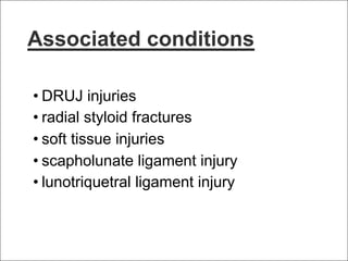 Associated conditions
• DRUJ injuries
• radial styloid fractures
• soft tissue injuries
• scapholunate ligament injury
• lunotriquetral ligament injury
 