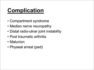 Complication
• Compartment syndrome
• Median nerve neuropathy
• Distal radio-ulnar joint instability
• Post traumatic arthritis
• Malunion
• Physeal arrest (ped)
 