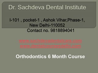 www.sachdevadentalcare.com
www.dentalcoursesdelhi.com
Orthodontics 6 Month Course
 