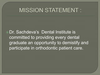 Dr. Sachdeva’s Dental Institute is
committed to providing every dental
graduate an opportunity to demistify and
participate in orthodontic patient care.
 