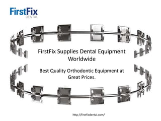 FirstFix Supplies Dental Equipment
Worldwide
Best Quality Orthodontic Equipment at
Great Prices.
http://firstfixdental.com/
 