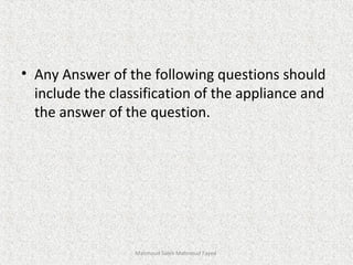 • Any Answer of the following questions should
include the classification of the appliance and
the answer of the question.
Mahmoud Saleh Mahmoud Fayed
 