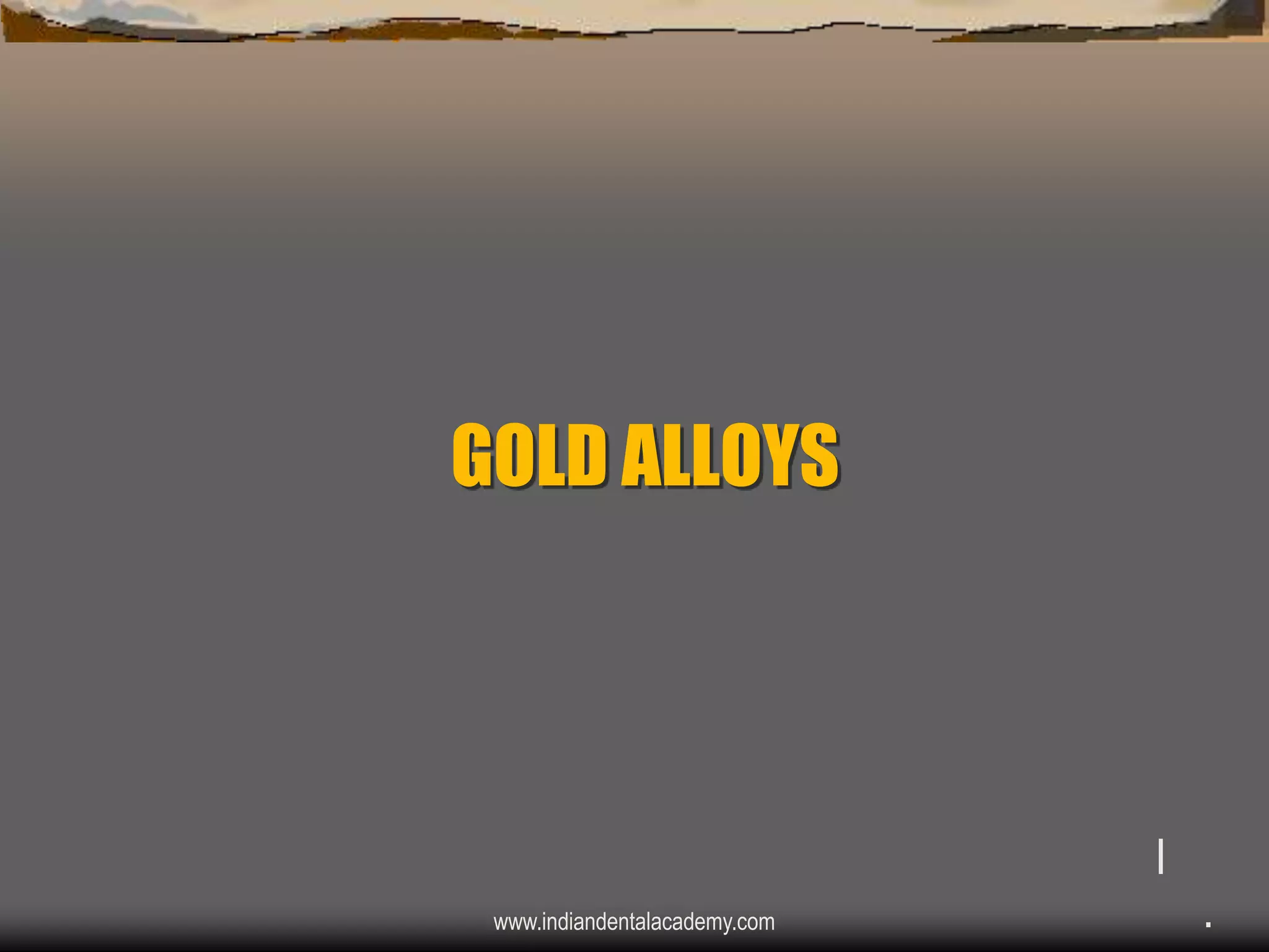 GOLD ALLOYS

I
www.indiandentalacademy.com

.

 