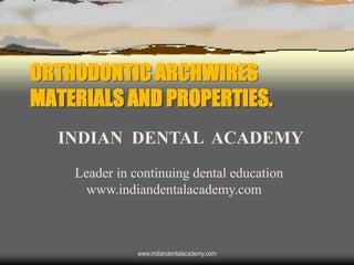 ORTHODONTIC ARCHWIRES
MATERIALS AND PROPERTIES.
INDIAN DENTAL ACADEMY
Leader in continuing dental education
www.indiandentalacademy.com

www.indiandentalacademy.com

 