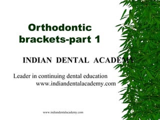 Orthodontic
brackets-part 1
INDIAN DENTAL ACADEMY
Leader in continuing dental education
www.indiandentalacademy.com

www.indiandentalacademy.com

 