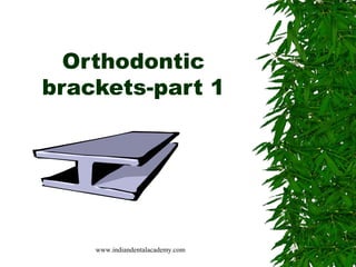 Orthodontic
brackets-part 1
www.indiandentalacademy.com
 