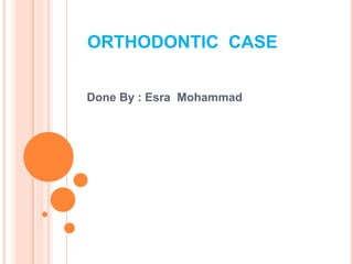 ORTHODONTIC  CASE    Done By : Esra  Mohammad  
