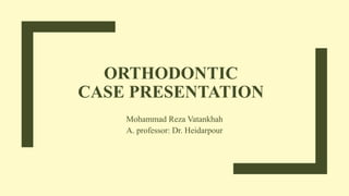 Mohammad Reza Vatankhah
A. professor: Dr. Heidarpour
ORTHODONTIC
CASE PRESENTATION
 