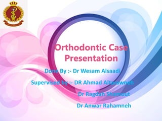Orthodontic Case
Presentation
Done By :- Dr Wesam Alsaadi
Supervised by :- DR Ahmad Altarawneh
Dr Ragdah Shamout
Dr Anwar Rahamneh
 