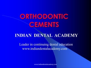 ORTHODONTIC
CEMENTS
INDIAN DENTAL ACADEMY
Leader in continuing dental education
www.indiandentalacademy.com

www.indiandentalacademy.com

 
