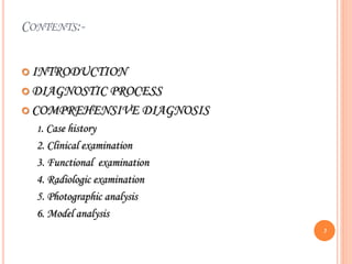 CONTENTS:-
 INTRODUCTION
 DIAGNOSTIC PROCESS
 COMPREHENSIVE DIAGNOSIS
1. Case history
2. Clinical examination
3. Functional examination
4. Radiologic examination
5. Photographic analysis
6. Model analysis
3
 