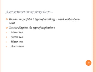 ASSESSMENT OF RESPIRATION :-
 Humans may exhibit 3 types of breathing : nasal, oral and oro-
nasal.
 Tests to diagnose the type of respiration :
a. Mirror test
b. Cotton test
c. Water test
d. observation
49
 