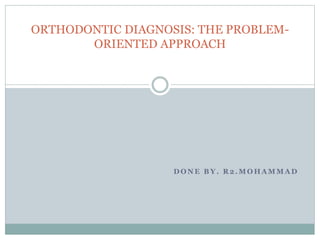 D O N E B Y . R 2 . M O H A M M A D
ORTHODONTIC DIAGNOSIS: THE PROBLEM-
ORIENTED APPROACH
 
