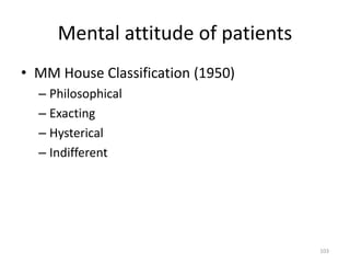 Mental attitude of patients
• MM House Classification (1950)
– Philosophical
– Exacting
– Hysterical
– Indifferent
103
 