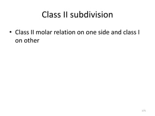 Class II subdivision
• Class II molar relation on one side and class I
on other
175
 