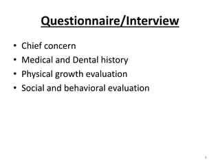 Questionnaire/Interview
• Chief concern
• Medical and Dental history
• Physical growth evaluation
• Social and behavioral evaluation
8
 
