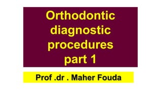 •
Orthodontic
diagnostic
procedures
part 1
Prof .dr . Maher Fouda
 