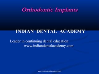 Orthodontic Implants
INDIAN DENTAL ACADEMY
Leader in continuing dental education
www.indiandentalacademy.com

www.indiandentalacademy.com

 