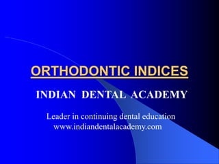 ORTHODONTIC INDICES
INDIAN DENTAL ACADEMY
Leader in continuing dental education
www.indiandentalacademy.com

 