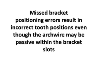Missed bracket
positioning errors result in
incorrect tooth positions even
though the archwire may be
passive within the bracket
slots
 